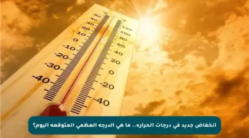 انخفاض جديد في درجات الحرارة.. ما هي الدرجة العظمى المتوقعة اليوم؟